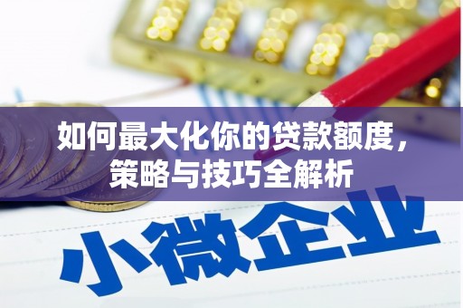 坪山新区如何最大化你的贷款额度，策略与技巧全解析