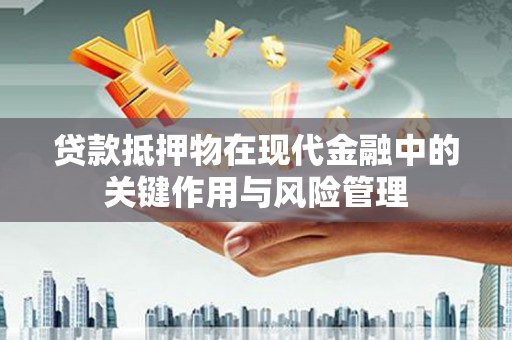 坪山新区贷款抵押物在现代金融中的关键作用与风险管理