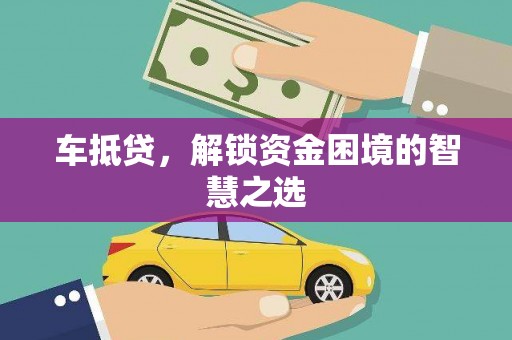坪山新区车抵贷，解锁资金困境的智慧之选