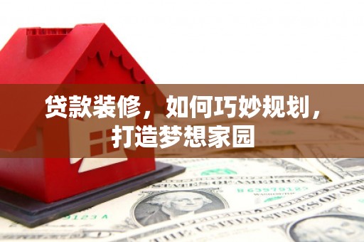 坪山新区贷款装修，如何巧妙规划，打造梦想家园