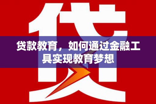 坪山新区贷款教育，如何通过金融工具实现教育梦想