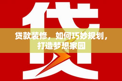 坪山新区贷款装修，如何巧妙规划，打造梦想家园