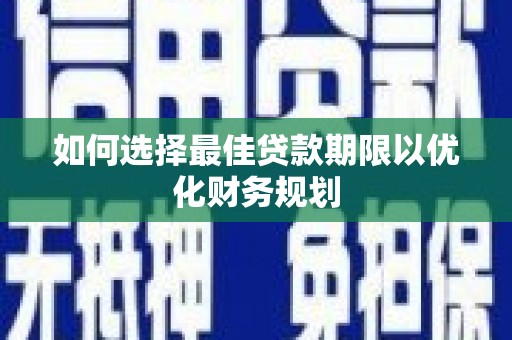 坪山新区如何选择最佳贷款期限以优化财务规划