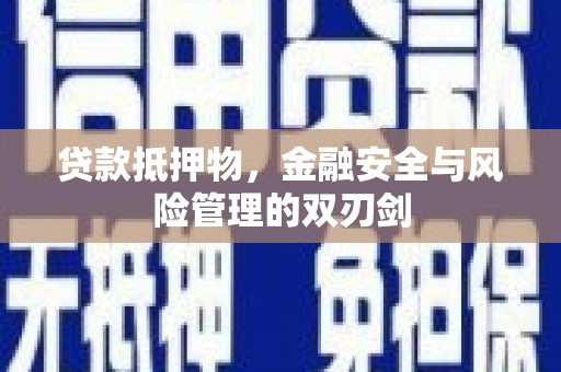 坪山新区贷款抵押物，金融安全与风险管理的双刃剑