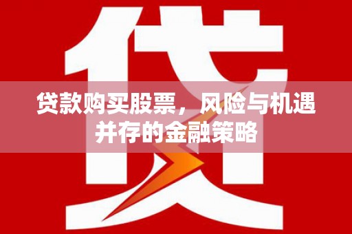 坪山新区贷款购买股票，风险与机遇并存的金融策略