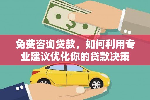 坪山新区免费咨询贷款，如何利用专业建议优化你的贷款决策