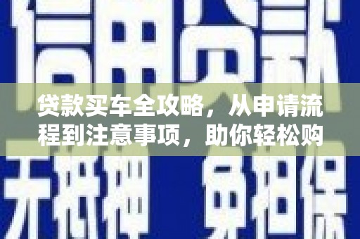 坪山新区贷款买车全攻略，从申请流程到注意事项，助你轻松购车