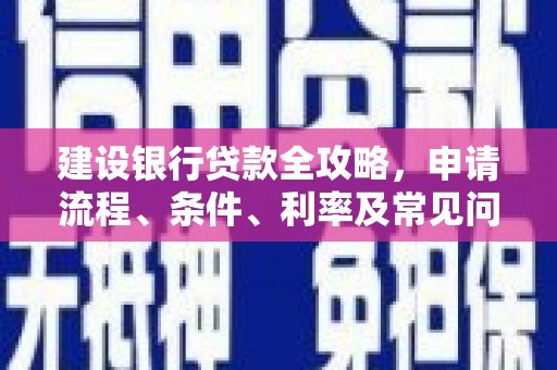 坪山新区建设银行贷款全攻略，申请流程、条件、利率及常见问题解答