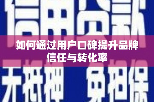 坪山新区如何通过用户口碑提升品牌信任与转化率