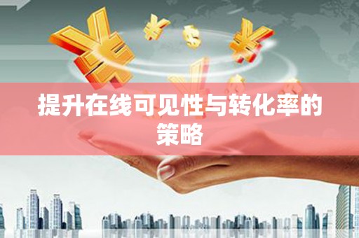 坪山新区提升在线可见性与转化率的策略