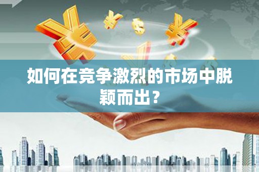 坪山新区如何在竞争激烈的市场中脱颖而出？