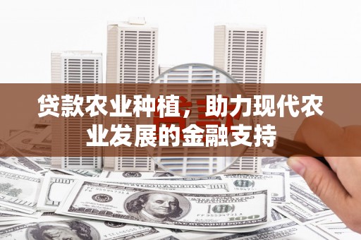 坪山新区贷款农业种植，助力现代农业发展的金融支持