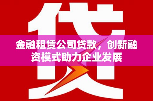 坪山新区金融租赁公司贷款，创新融资模式助力企业发展