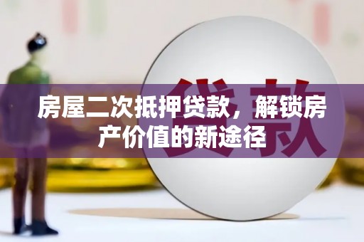 坪山新区房屋二次抵押贷款，解锁房产价值的新途径